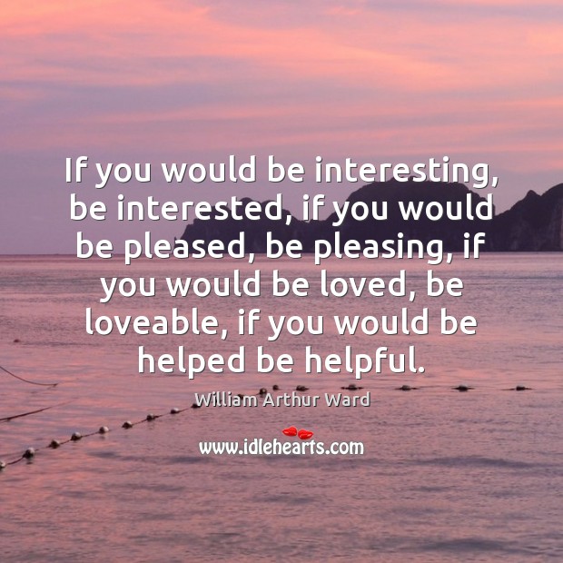 If you would be interesting, be interested, if you would be pleased, William Arthur Ward Picture Quote