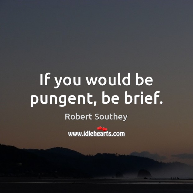 If you would be pungent, be brief. Robert Southey Picture Quote