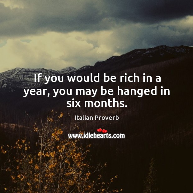 If you would be rich in a year, you may be hanged in six months. Image
