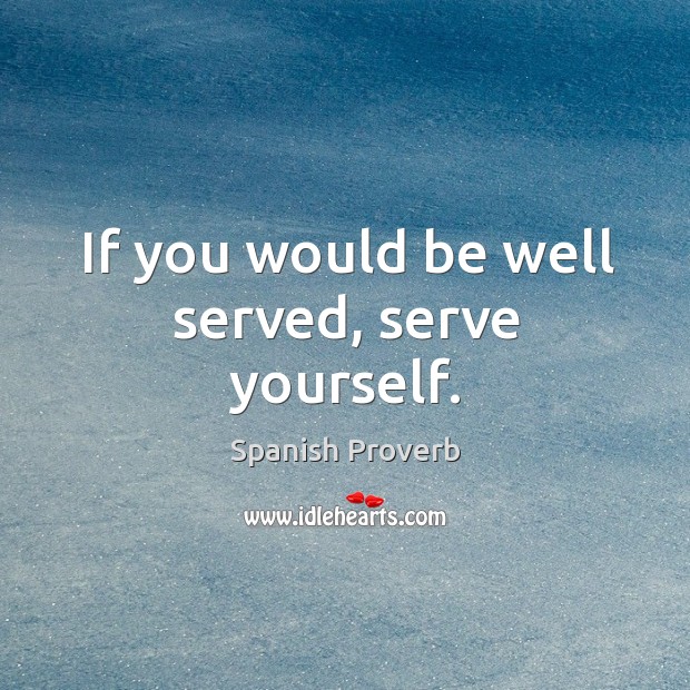If you would be well served, serve yourself. Image