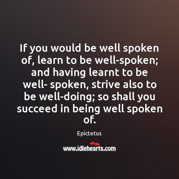 If you would be well spoken of, learn to be well-spoken; and Epictetus Picture Quote