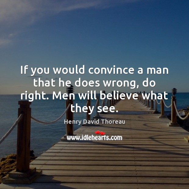 If you would convince a man that he does wrong, do right. Men will believe what they see. Image