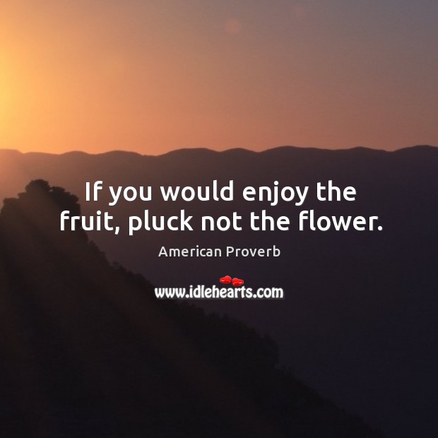 If you would enjoy the fruit, pluck not the flower. Flowers Quotes Image