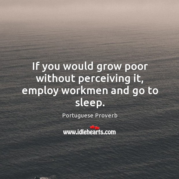 If you would grow poor without perceiving it, employ workmen and go to sleep. Image