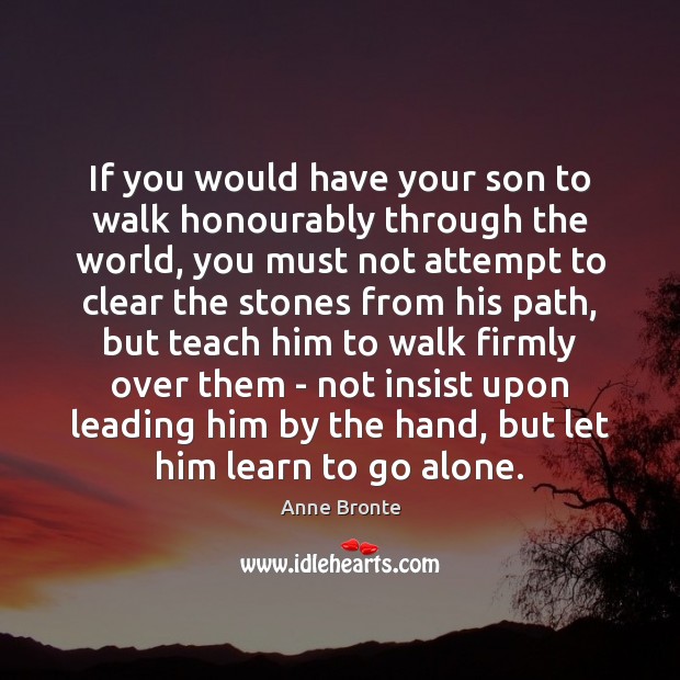 If you would have your son to walk honourably through the world, Anne Bronte Picture Quote