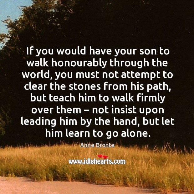 If you would have your son to walk honourably through the world Anne Bronte Picture Quote
