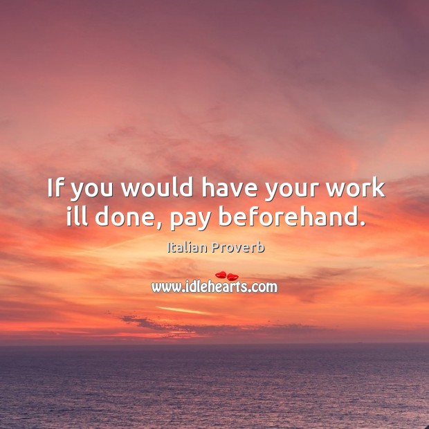 If you would have your work ill done, pay beforehand. Image