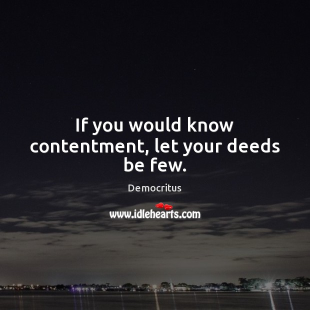 If you would know contentment, let your deeds be few. Democritus Picture Quote