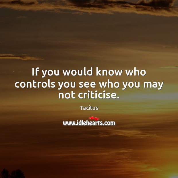 If you would know who controls you see who you may not criticise. Tacitus Picture Quote