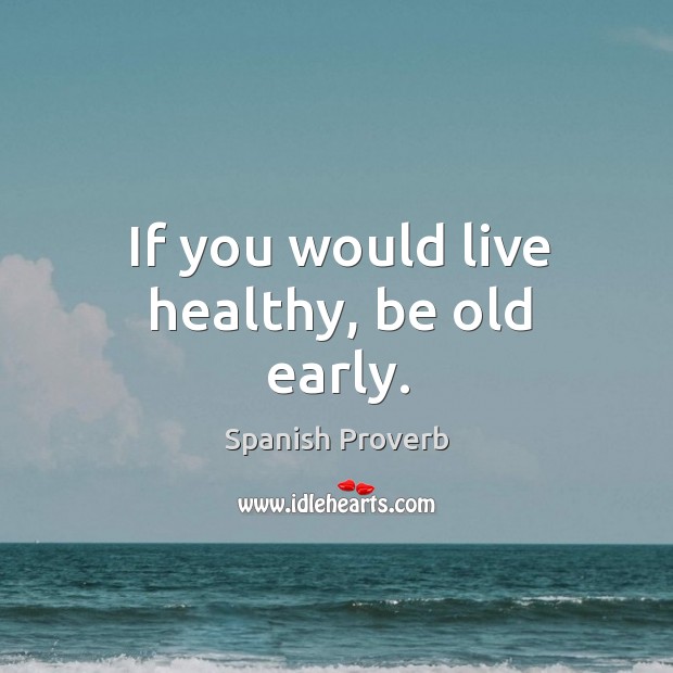 If you would live healthy, be old early. Image