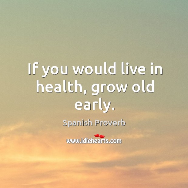 If you would live in health, grow old early. Spanish Proverbs Image