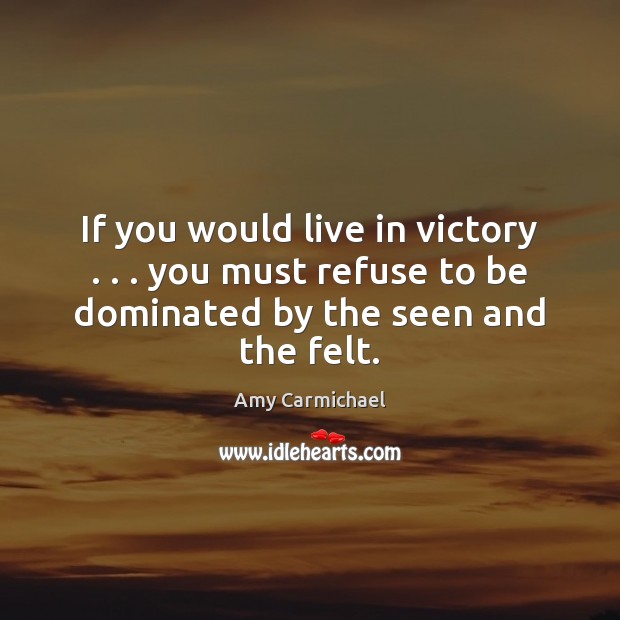 If you would live in victory . . . you must refuse to be dominated Amy Carmichael Picture Quote