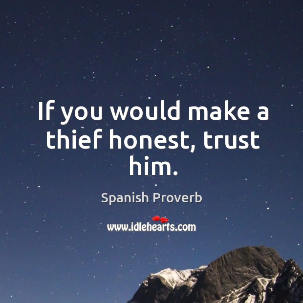 If you would make a thief honest, trust him. Spanish Proverbs Image