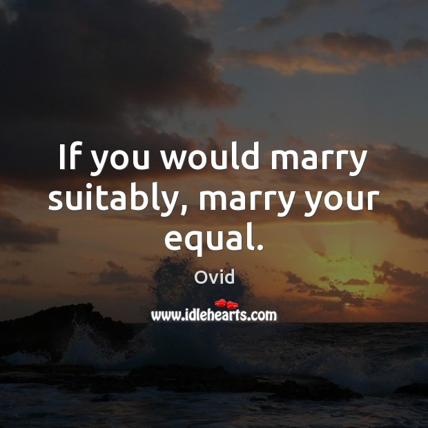 If you would marry suitably, marry your equal. Image