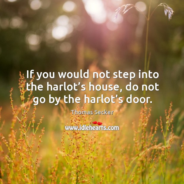 If you would not step into the harlot’s house, do not go by the harlot’s door. Thomas Secker Picture Quote