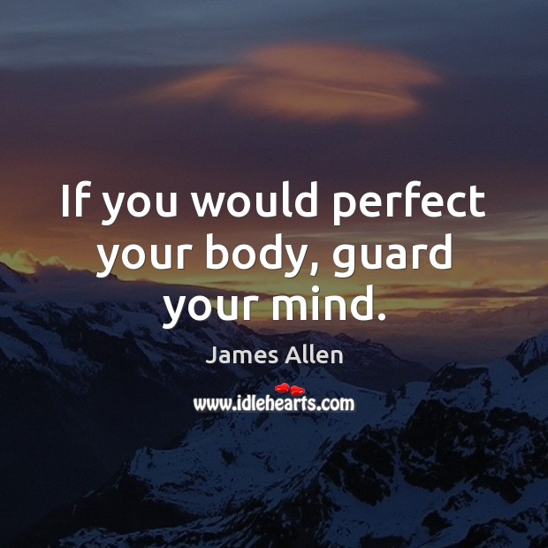 If you would perfect your body, guard your mind. James Allen Picture Quote