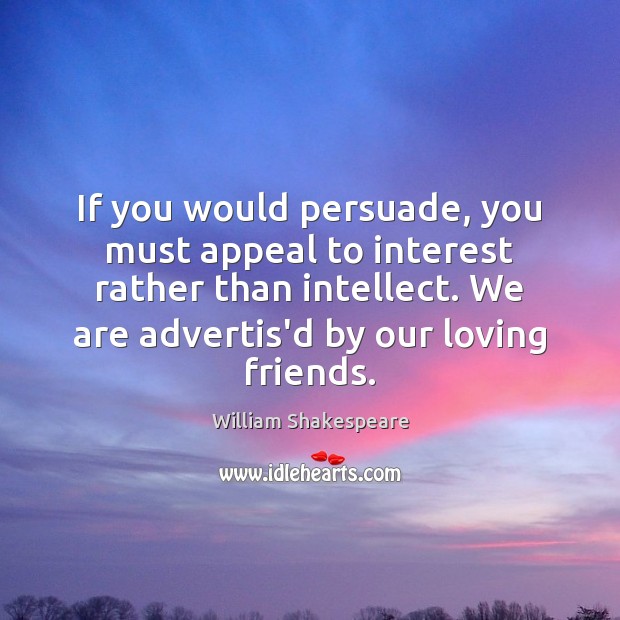 If you would persuade, you must appeal to interest rather than intellect. William Shakespeare Picture Quote