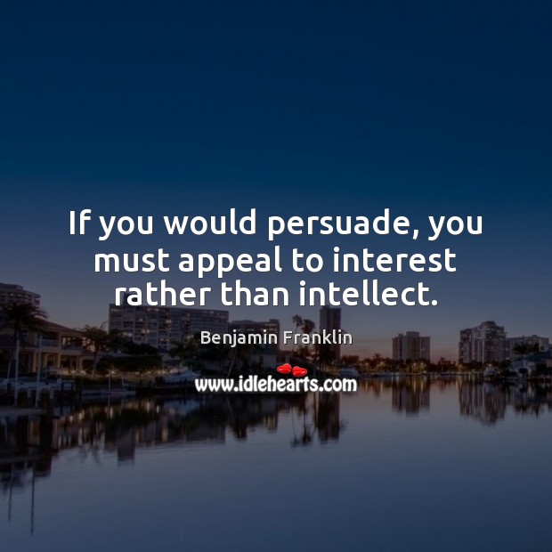 If you would persuade, you must appeal to interest rather than intellect. Benjamin Franklin Picture Quote