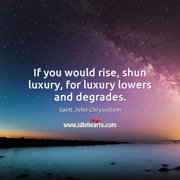 If you would rise, shun luxury, for luxury lowers and degrades. Saint John Chrysostom Picture Quote