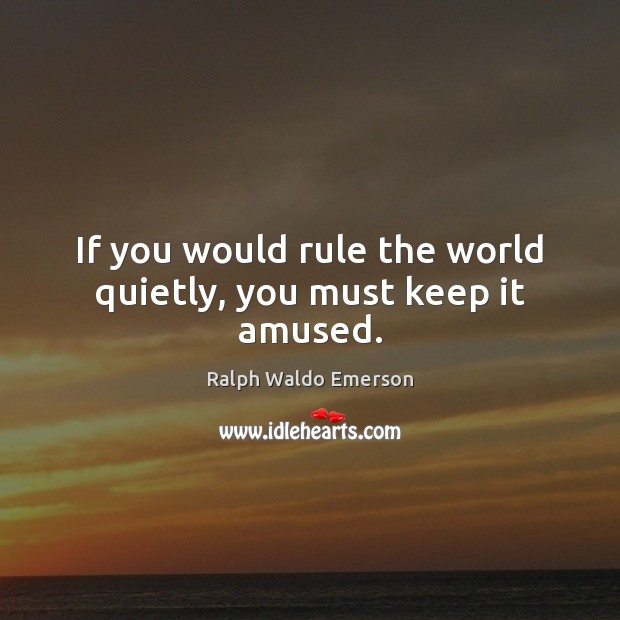 If you would rule the world quietly, you must keep it amused. Ralph Waldo Emerson Picture Quote