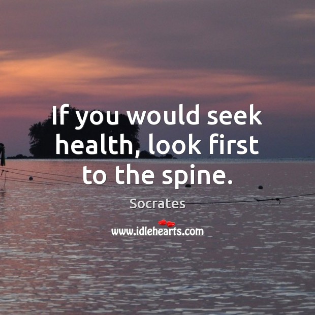 If you would seek health, look first to the spine. Socrates Picture Quote