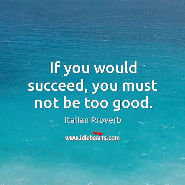 If you would succeed, you must not be too good. Image