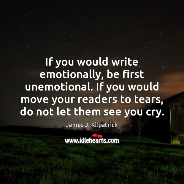 If you would write emotionally, be first unemotional. If you would move James J. Kilpatrick Picture Quote