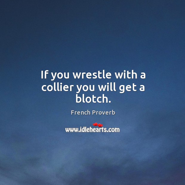 If you wrestle with a collier you will get a blotch. Image