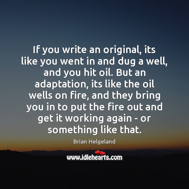 If you write an original, its like you went in and dug Brian Helgeland Picture Quote
