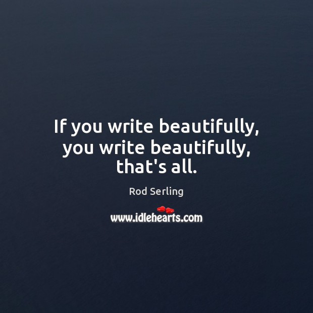 If you write beautifully, you write beautifully, that’s all. Rod Serling Picture Quote
