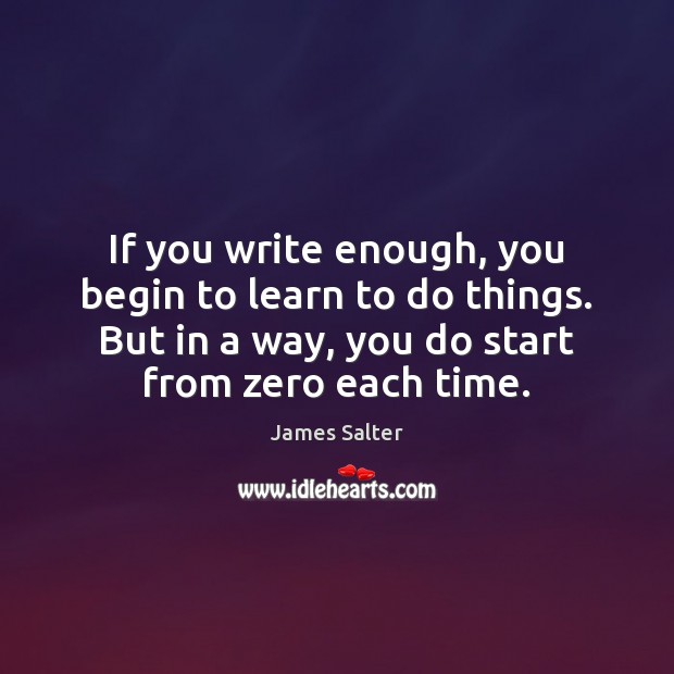 If you write enough, you begin to learn to do things. But James Salter Picture Quote