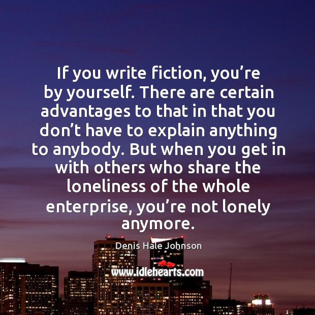 If you write fiction, you’re by yourself. There are certain advantages to that in that Denis Hale Johnson Picture Quote