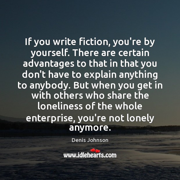 If you write fiction, you’re by yourself. There are certain advantages to Denis Johnson Picture Quote