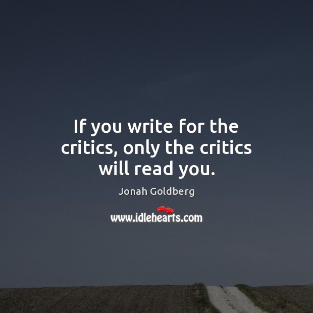 If you write for the critics, only the critics will read you. Jonah Goldberg Picture Quote