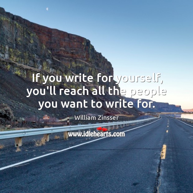 If you write for yourself, you’ll reach all the people you want to write for. William Zinsser Picture Quote