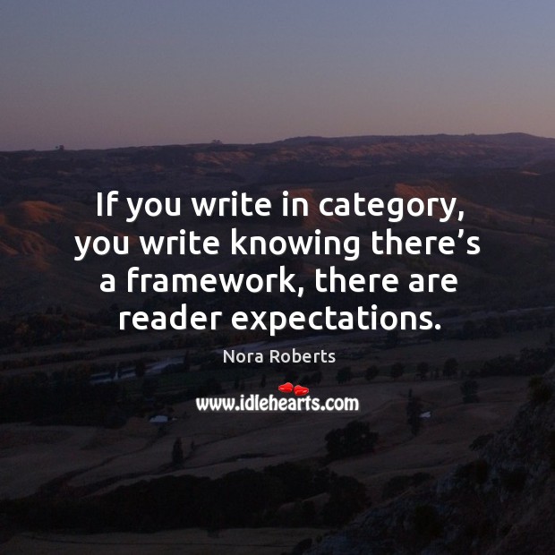 If you write in category, you write knowing there’s a framework, there are reader expectations. Nora Roberts Picture Quote