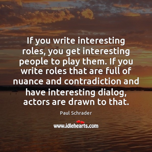 If you write interesting roles, you get interesting people to play them. Paul Schrader Picture Quote