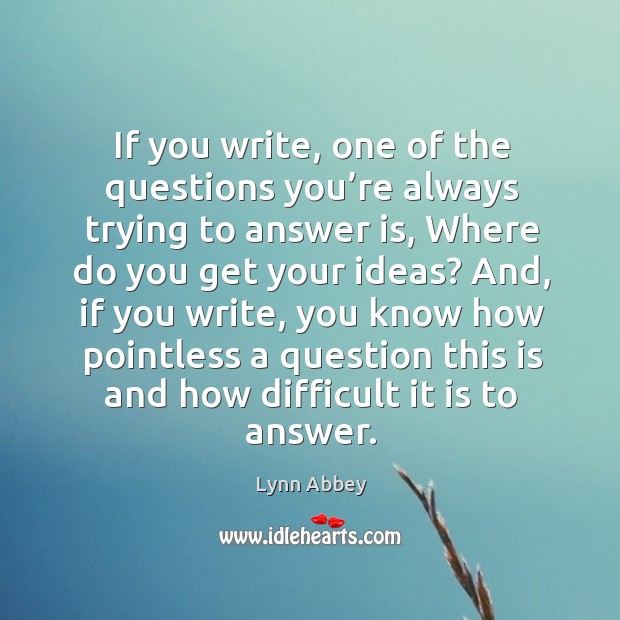 If you write, one of the questions you’re always trying to answer is, where do you get your ideas? Lynn Abbey Picture Quote