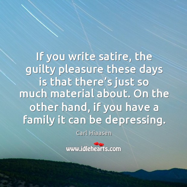 If you write satire, the guilty pleasure these days is that there’s just so much material about. Carl Hiaasen Picture Quote