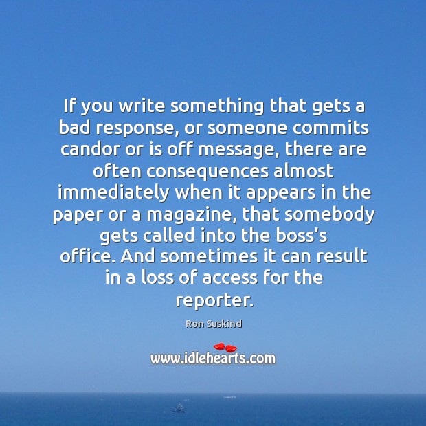 If you write something that gets a bad response, or someone commits candor or is off message Ron Suskind Picture Quote