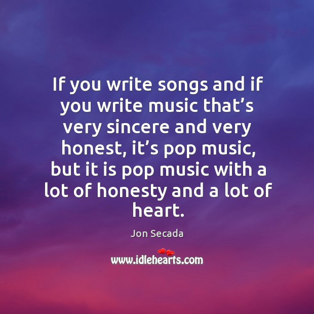 If you write songs and if you write music that’s very sincere and very honest Jon Secada Picture Quote