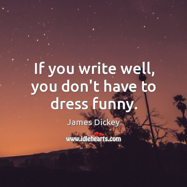If you write well, you don’t have to dress funny. James Dickey Picture Quote