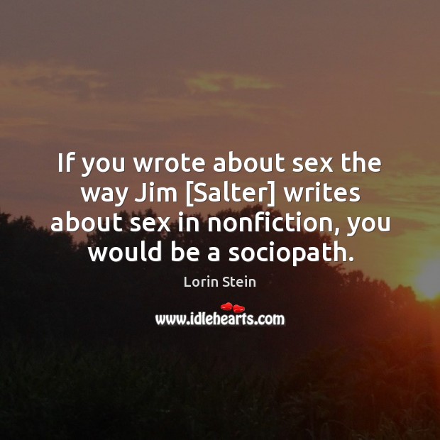 If you wrote about sex the way Jim [Salter] writes about sex Lorin Stein Picture Quote