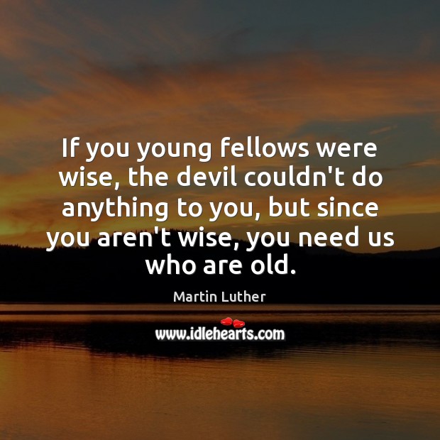 If you young fellows were wise, the devil couldn’t do anything to Martin Luther Picture Quote