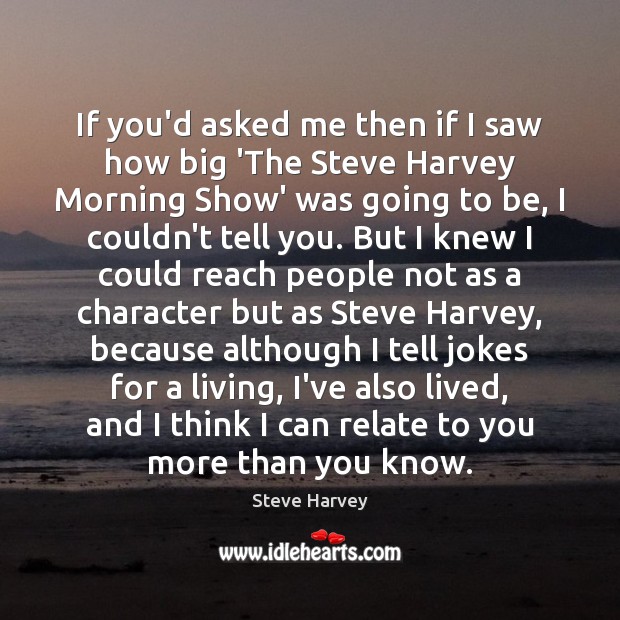 If you’d asked me then if I saw how big ‘The Steve Steve Harvey Picture Quote