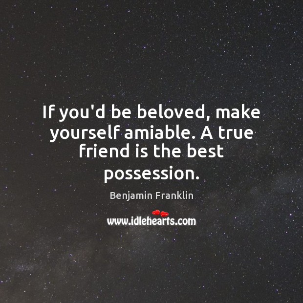 If you’d be beloved, make yourself amiable. A true friend is the best possession. Image