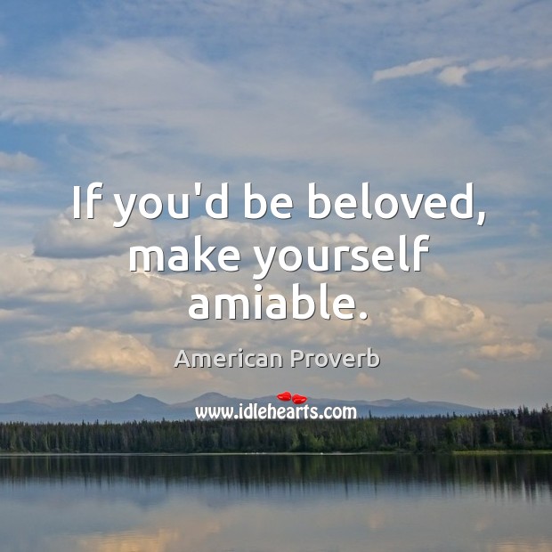 If you’d be beloved, make yourself amiable. Image