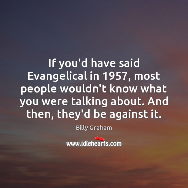 If you’d have said Evangelical in 1957, most people wouldn’t know what you Billy Graham Picture Quote