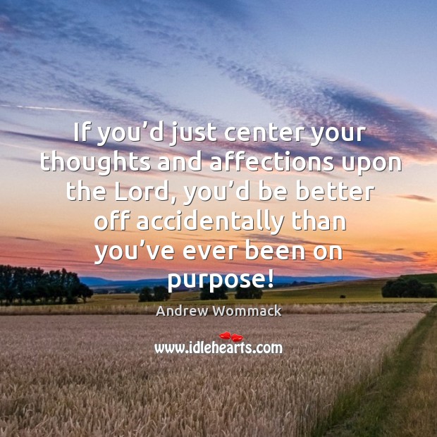 If you’d just center your thoughts and affections upon the Lord, Andrew Wommack Picture Quote