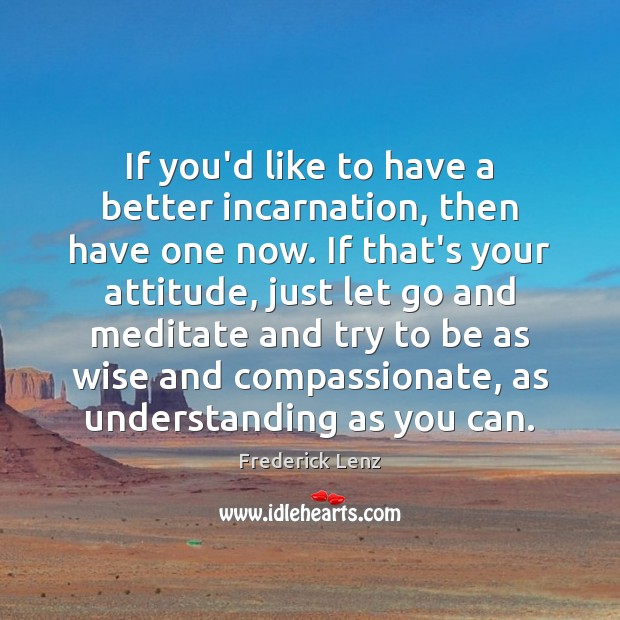 If you’d like to have a better incarnation, then have one now. Image